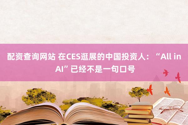 配资查询网站 在CES逛展的中国投资人：“All in AI”已经不是一句口号