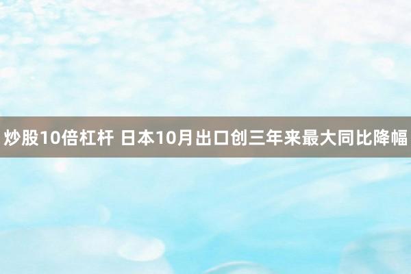 炒股10倍杠杆 日本10月出口创三年来最大同比降幅