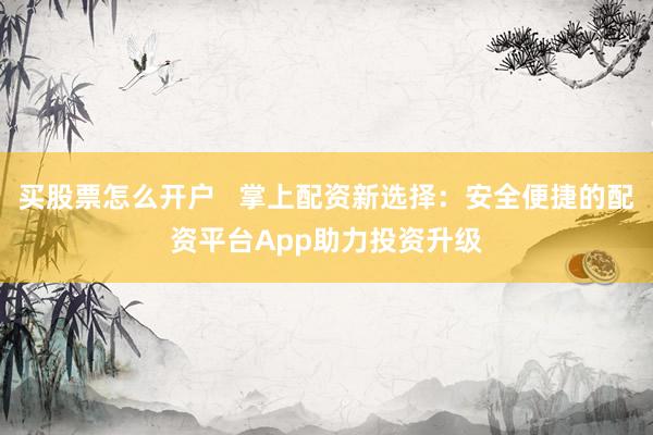 买股票怎么开户 掌上配资新选择:安全便捷的配资平台App助力投资升级