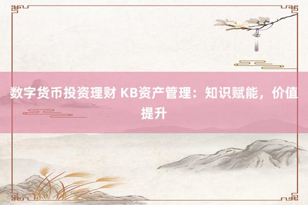 数字货币投资理财 KB资产管理:知识赋能,价值提升