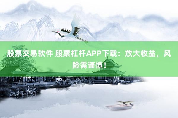股票交易软件 股票杠杆APP下载:放大收益,风险需谨慎!