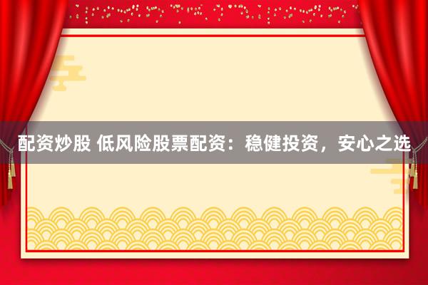 配资炒股 低风险股票配资:稳健投资,安心之选