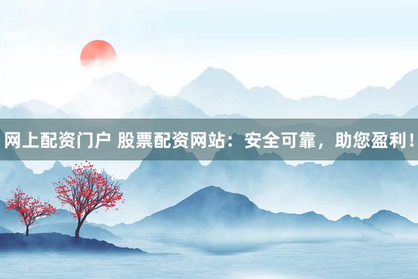 网上配资门户 股票配资网站：安全可靠，助您盈利！