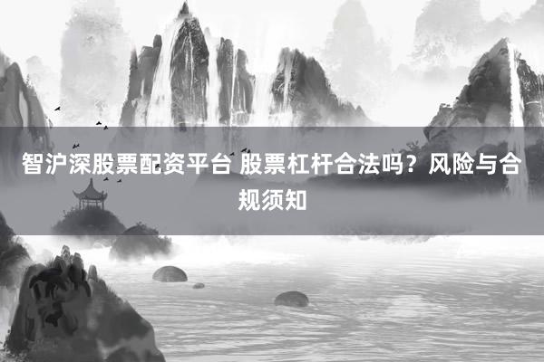 智沪深股票配资平台 股票杠杆合法吗?风险与合规须知