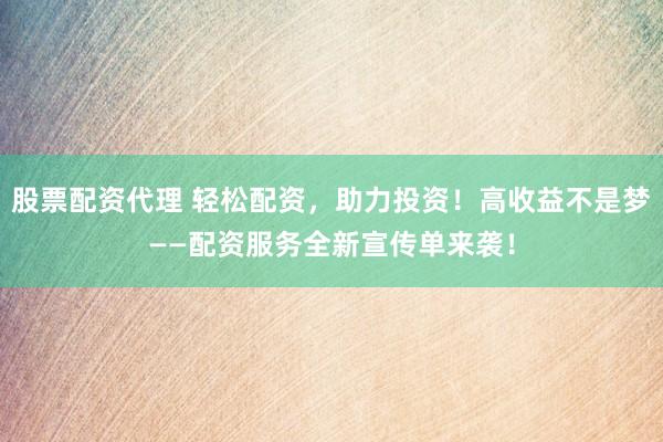 股票配资代理 轻松配资，助力投资！高收益不是梦——配资服务全新宣传单来袭！
