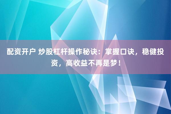 配资开户 炒股杠杆操作秘诀:掌握口诀,稳健投资,高收益不再是梦!