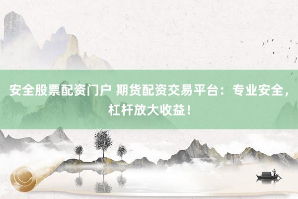 安全股票配资门户 期货配资交易平台：专业安全，杠杆放大收益！