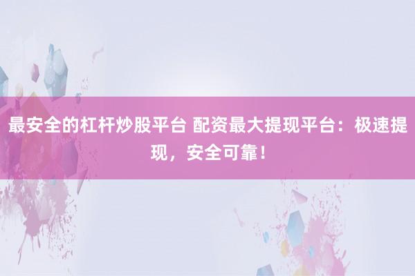 最安全的杠杆炒股平台 配资最大提现平台:极速提现,安全可靠!