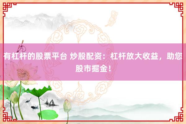 有杠杆的股票平台 炒股配资：杠杆放大收益，助您股市掘金！