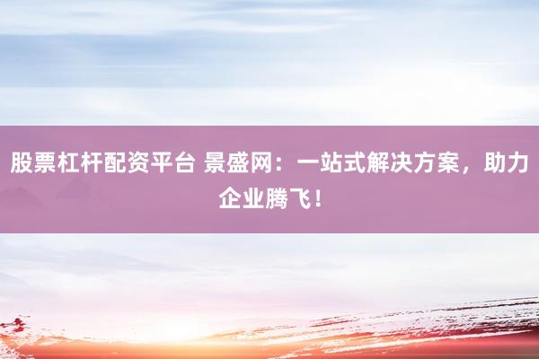 股票杠杆配资平台 景盛网：一站式解决方案，助力企业腾飞！