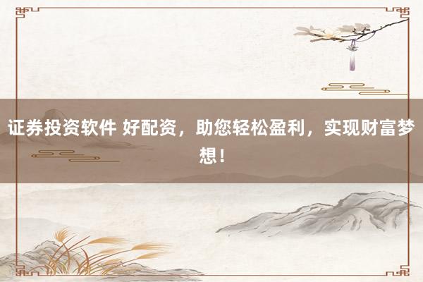 证券投资软件 好配资,助您轻松盈利,实现财富梦想!