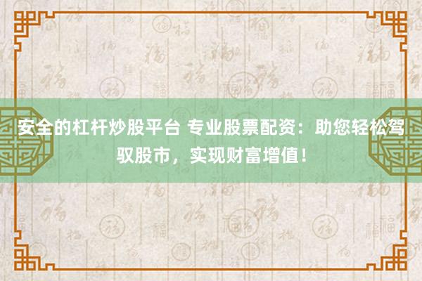 安全的杠杆炒股平台 专业股票配资:助您轻松驾驭股市,实现财富增值!