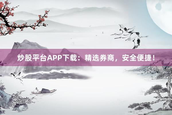 炒股平台APP下载：精选券商，安全便捷！