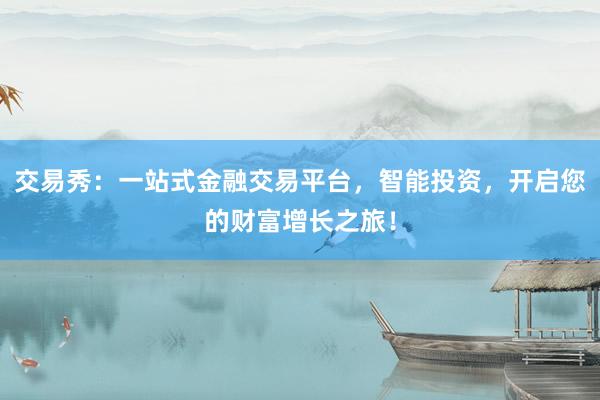 交易秀：一站式金融交易平台，智能投资，开启您的财富增长之旅！
