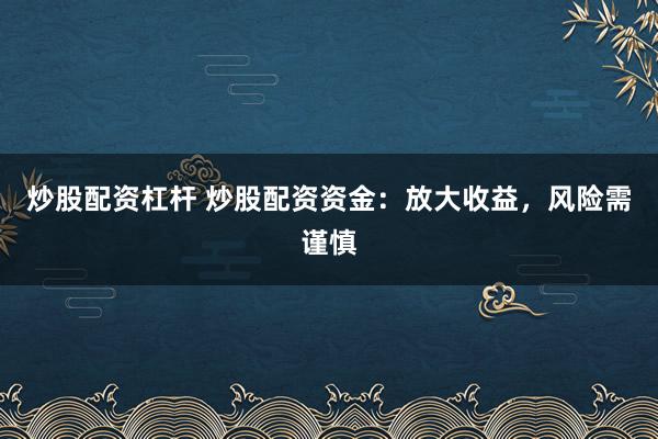 炒股配资杠杆 炒股配资资金：放大收益，风险需谨慎