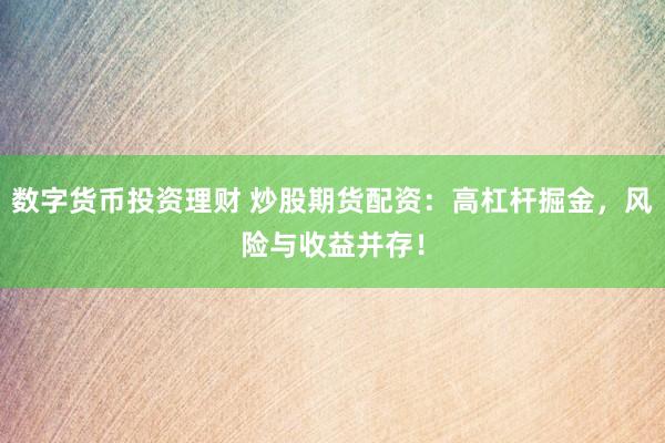 数字货币投资理财 炒股期货配资：高杠杆掘金，风险与收益并存！