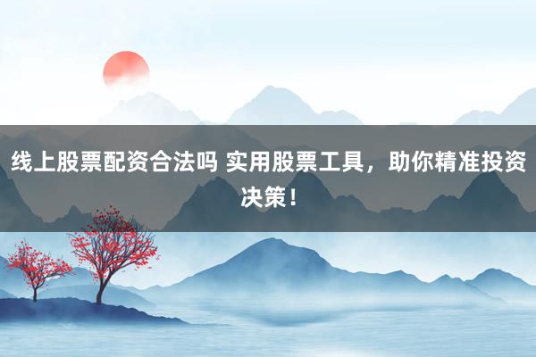 线上股票配资合法吗 实用股票工具，助你精准投资决策！