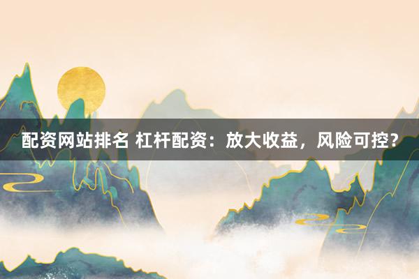 配资网站排名 杠杆配资:放大收益,风险可控?