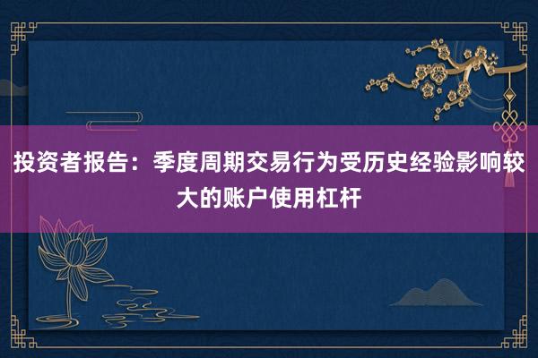 投资者报告：季度周期交易行为受历史经验影响较大的账户使用杠杆