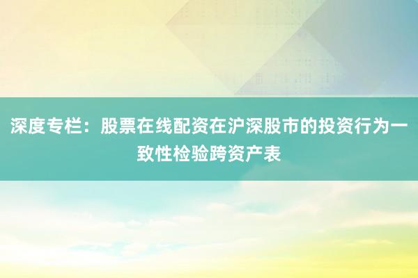 深度专栏：股票在线配资在沪深股市的投资行为一致性检验跨资产表