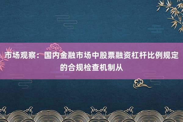 市场观察：国内金融市场中股票融资杠杆比例规定的合规检查机制从