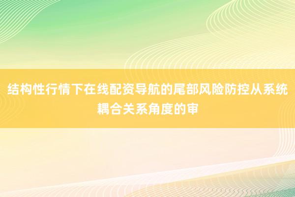 结构性行情下在线配资导航的尾部风险防控从系统耦合关系角度的审