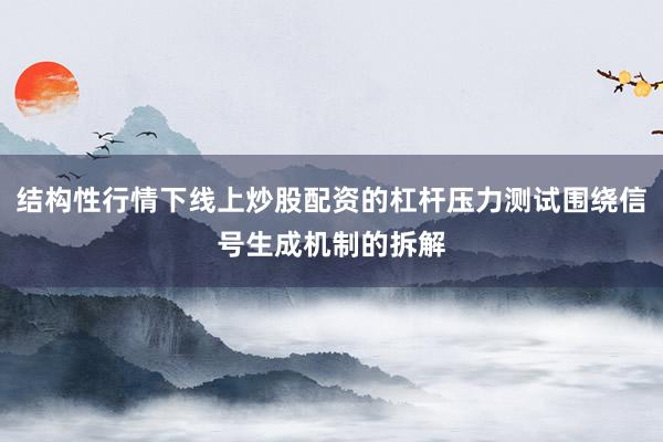 结构性行情下线上炒股配资的杠杆压力测试围绕信号生成机制的拆解