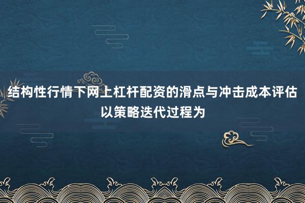 结构性行情下网上杠杆配资的滑点与冲击成本评估以策略迭代过程为