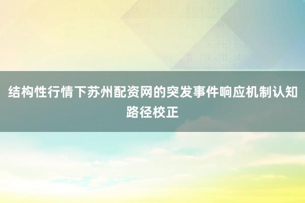 结构性行情下苏州配资网的突发事件响应机制认知路径校正