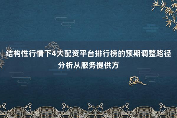 结构性行情下4大配资平台排行榜的预期调整路径分析从服务提供方