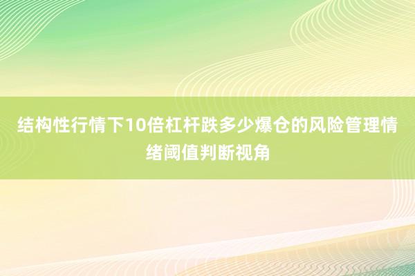 结构性行情下10倍杠杆跌多少爆仓的风险管理情绪阈值判断视角
