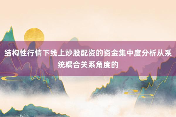 结构性行情下线上炒股配资的资金集中度分析从系统耦合关系角度的