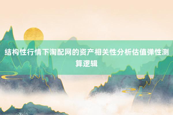 结构性行情下淘配网的资产相关性分析估值弹性测算逻辑