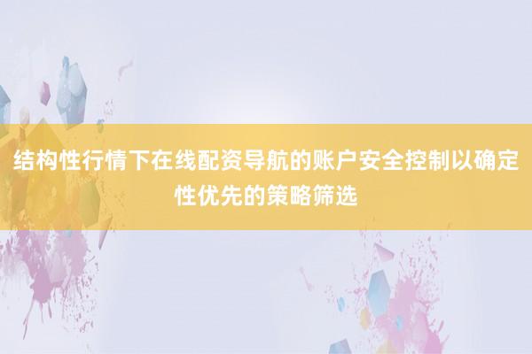 结构性行情下在线配资导航的账户安全控制以确定性优先的策略筛选