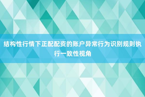 结构性行情下正配配资的账户异常行为识别规则执行一致性视角