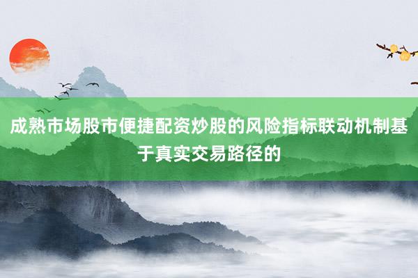 成熟市场股市便捷配资炒股的风险指标联动机制基于真实交易路径的