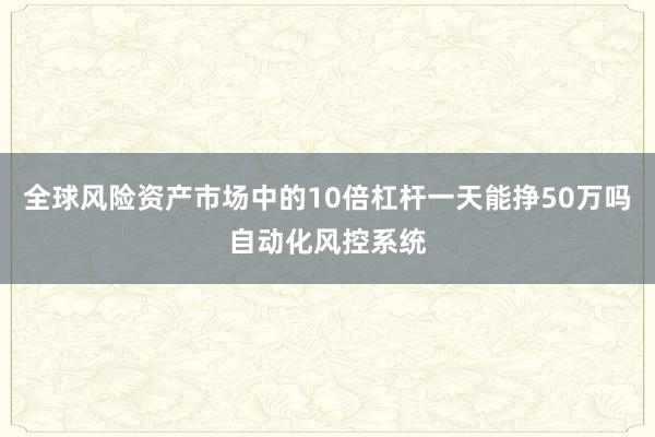 全球风险资产市场中的10倍杠杆一天能挣50万吗自动化风控系统