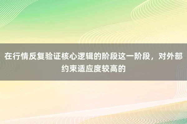 在行情反复验证核心逻辑的阶段这一阶段，对外部约束适应度较高的