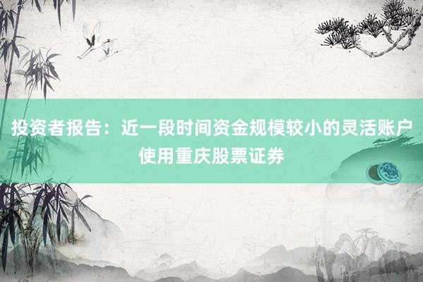 投资者报告：近一段时间资金规模较小的灵活账户使用重庆股票证券