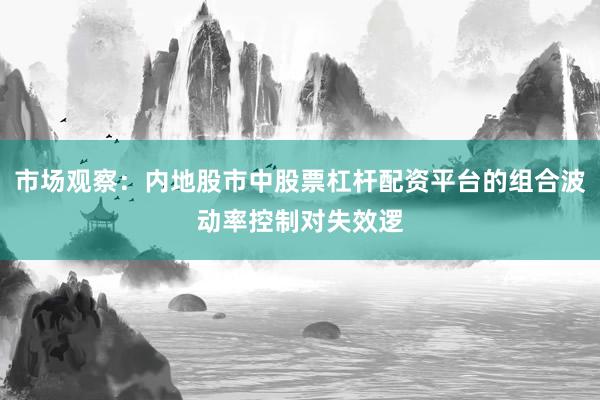 市场观察：内地股市中股票杠杆配资平台的组合波动率控制对失效逻