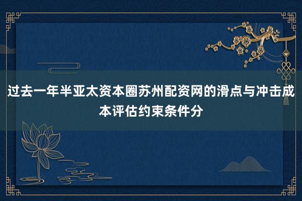 过去一年半亚太资本圈苏州配资网的滑点与冲击成本评估约束条件分