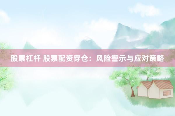 股票杠杆 股票配资穿仓：风险警示与应对策略