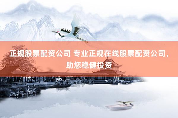 正规股票配资公司 专业正规在线股票配资公司，助您稳健投资