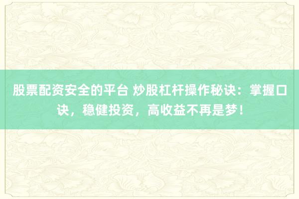 股票配资安全的平台 炒股杠杆操作秘诀:掌握口诀,稳健投资,高收益不再是梦!