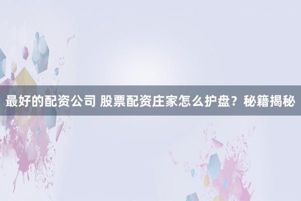 最好的配资公司 股票配资庄家怎么护盘？秘籍揭秘