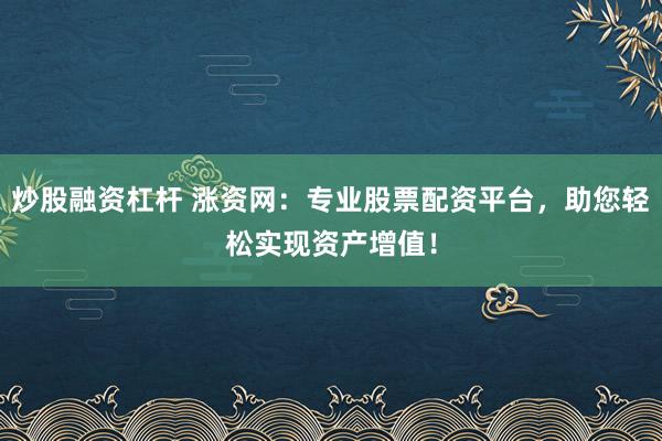 炒股融资杠杆 涨资网：专业股票配资平台，助您轻松实现资产增值！