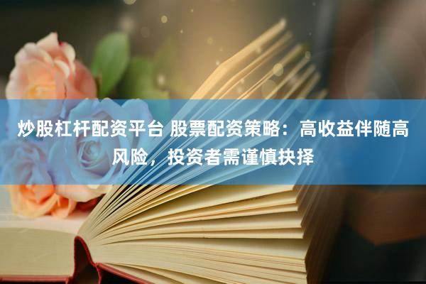 炒股杠杆配资平台 股票配资策略：高收益伴随高风险，投资者需谨慎抉择